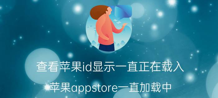 查看苹果id显示一直正在载入 苹果appstore一直加载中？